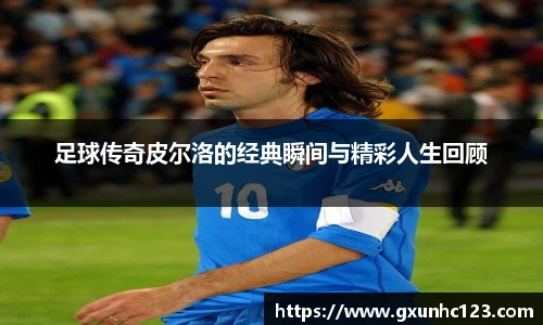 足球传奇皮尔洛的经典瞬间与精彩人生回顾