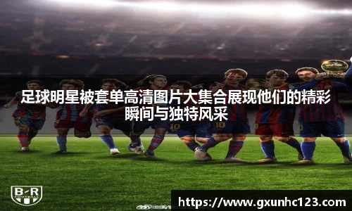 足球明星被套单高清图片大集合展现他们的精彩瞬间与独特风采